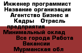 Инженер-программист › Название организации ­ Агентство Бизнес и Кадры › Отрасль предприятия ­ CTO, CIO › Минимальный оклад ­ 50 000 - Все города Работа » Вакансии   . Мурманская обл.,Видяево нп